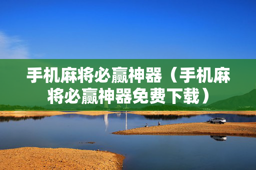 手机麻将必赢神器（手机麻将必赢神器免费下载）