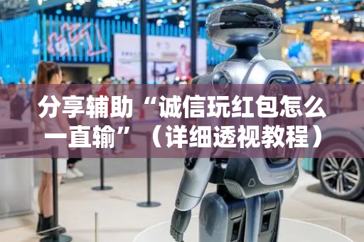 分享辅助“诚信玩红包怎么一直输”（详细透视教程）-哔哩哔哩
