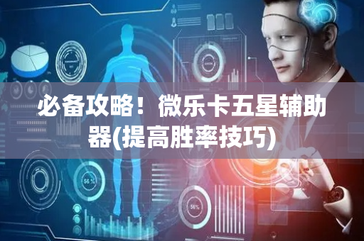 必备攻略！微乐卡五星辅助器(提高胜率技巧)
