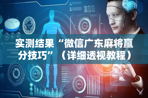 实测结果“微信广东麻将赢分技巧”（详细透视教程）-哔哩哔哩