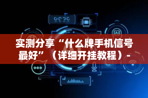 实测分享“什么牌手机信号最好”（详细开挂教程）-哔哩哔哩