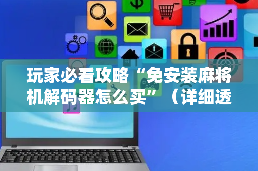 玩家必看攻略“免安装麻将机解码器怎么买”（详细透视教程）-哔哩哔哩