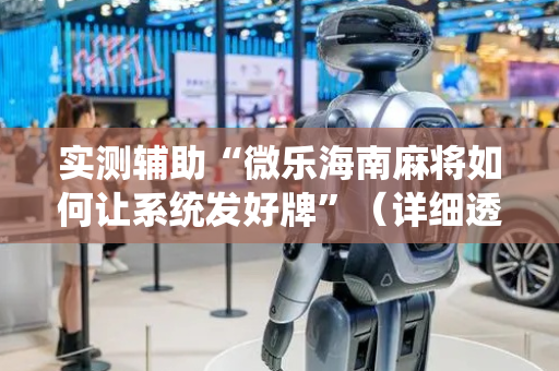 实测辅助“微乐海南麻将如何让系统发好牌”（详细透视教程）-哔哩哔哩