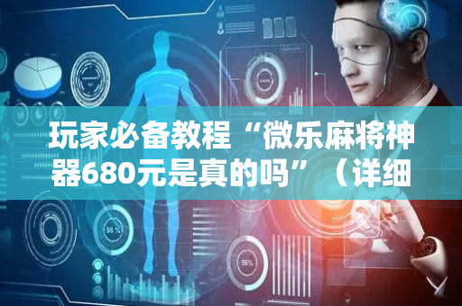 玩家必备教程“微乐麻将神器680元是真的吗”（详细透视教程）-哔哩哔哩