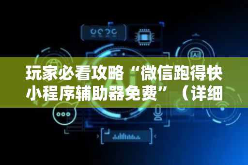 玩家必看攻略“微信跑得快小程序辅助器免费”（详细透视教程）-哔哩哔哩