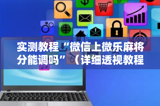 实测教程“微信上微乐麻将分能调吗”（详细透视教程）-哔哩哔哩