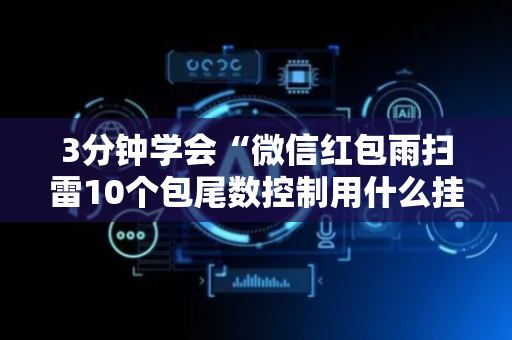 3分钟学会“微信红包雨扫雷10个包尾数控制用什么挂”（详细透视教程）-哔哩哔哩