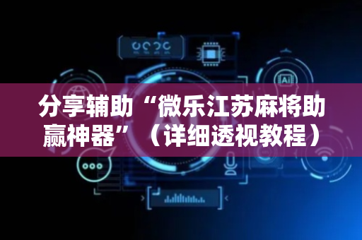 分享辅助“微乐江苏麻将助赢神器”（详细透视教程）-哔哩哔哩