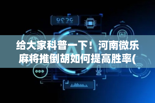 给大家科普一下！河南微乐麻将推倒胡如何提高胜率(赢牌的技巧)