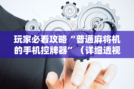 玩家必看攻略“普通麻将机的手机控牌器”（详细透视教程）-哔哩哔哩