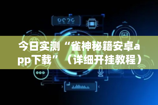 今日实测“雀神秘籍安卓app下载”（详细开挂教程）-哔哩哔哩