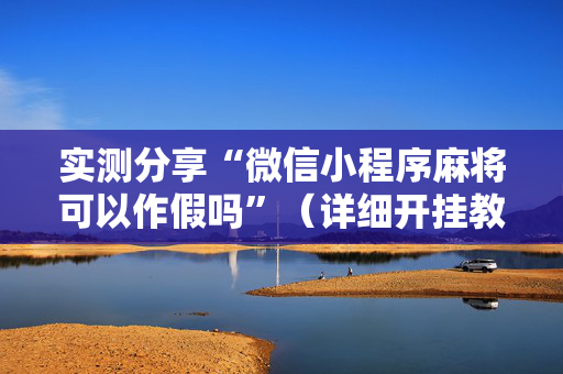实测分享“微信小程序麻将可以作假吗”（详细开挂教程）-哔哩哔哩