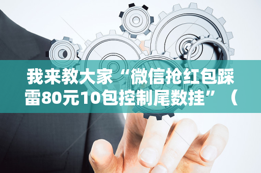 我来教大家“微信抢红包踩雷80元10包控制尾数挂”（详细透视教程）-哔哩哔哩