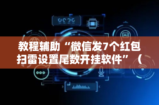 教程辅助“微信发7个红包扫雷设置尾数开挂软件”（详细透视教程）-哔哩哔哩