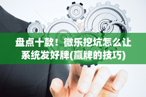 盘点十款！微乐挖坑怎么让系统发好牌(赢牌的技巧)