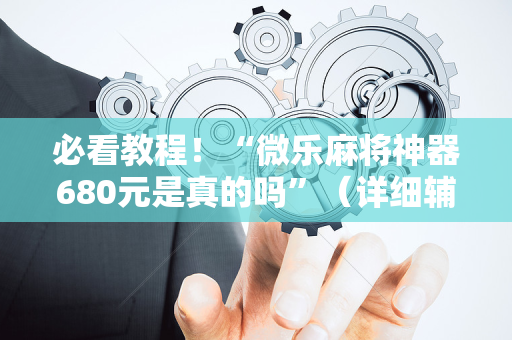 必看教程！“微乐麻将神器680元是真的吗”（详细辅助教程）-哔哩哔哩
