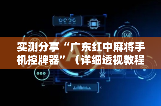 实测分享“广东红中麻将手机控牌器”（详细透视教程）-哔哩哔哩