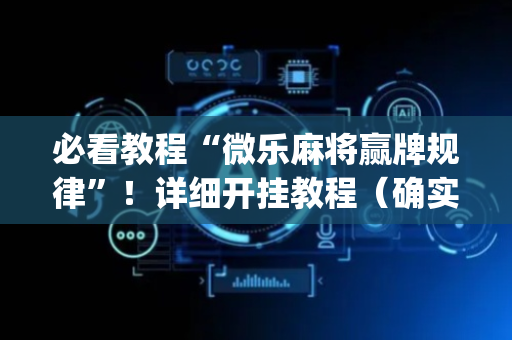 必看教程“微乐麻将赢牌规律”！详细开挂教程（确实真的有挂)-抖音
