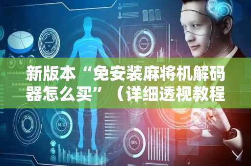 新版本“免安装麻将机解码器怎么买”（详细透视教程）-哔哩哔哩