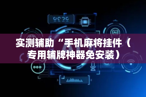 实测辅助“手机麻将挂件（专用辅牌神器免安装）