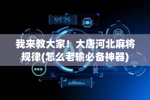 我来教大家！大唐河北麻将规律(怎么老输必备神器)