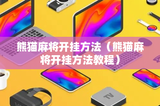熊猫麻将开挂方法（熊猫麻将开挂方法教程）