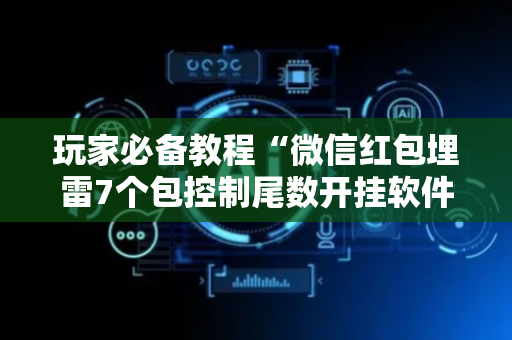 玩家必备教程“微信红包埋雷7个包控制尾数开挂软件”（详细透视教程）-哔哩哔哩