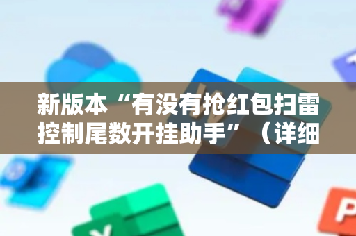 新版本“有没有抢红包扫雷控制尾数开挂助手”（详细透视教程）-哔哩哔哩