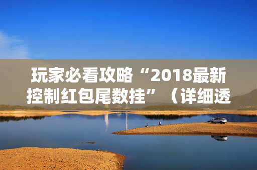 玩家必看攻略“2018最新控制红包尾数挂”（详细透视教程）-哔哩哔哩