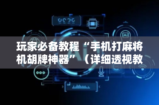 玩家必备教程“手机打麻将机胡牌神器”（详细透视教程）-哔哩哔哩