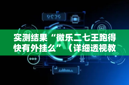实测结果“微乐二七王跑得快有外挂么”（详细透视教程）-哔哩哔哩