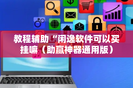 教程辅助“闲逸软件可以买挂嘛（助赢神器通用版）