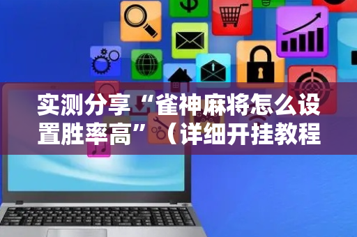 实测分享“雀神麻将怎么设置胜率高”（详细开挂教程）-哔哩哔哩