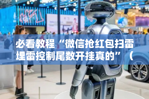必看教程“微信抢红包扫雷埋雷控制尾数开挂真的”（详细透视教程）-哔哩哔哩