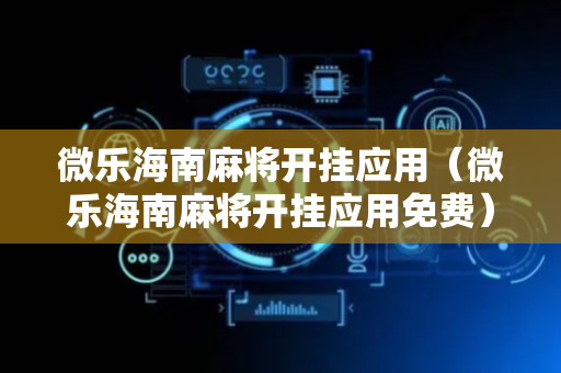 微乐海南麻将开挂应用（微乐海南麻将开挂应用免费）