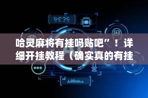 哈灵麻将有挂吗贴吧”！详细开挂教程（确实真的有挂)-抖音
