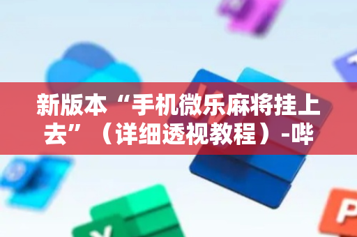 新版本“手机微乐麻将挂上去”（详细透视教程）-哔哩哔哩