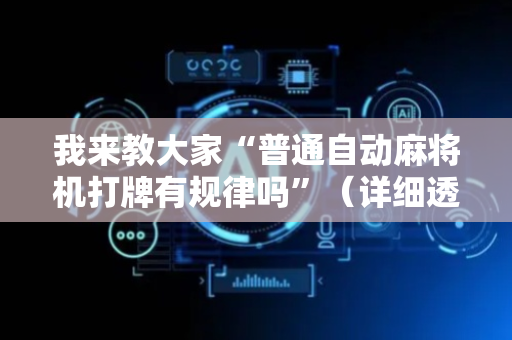 我来教大家“普通自动麻将机打牌有规律吗”（详细透视教程）-哔哩哔哩