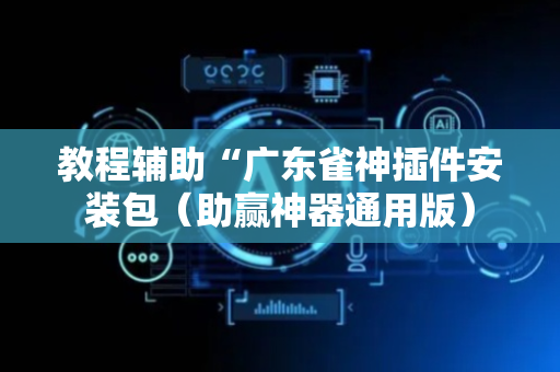 教程辅助“广东雀神插件安装包（助赢神器通用版）