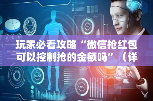 玩家必看攻略“微信抢红包可以控制抢的金额吗”（详细透视教程）-哔哩哔哩