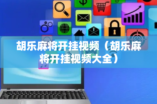 胡乐麻将开挂视频（胡乐麻将开挂视频大全）