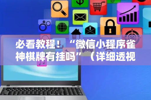 必看教程！“微信小程序雀神棋牌有挂吗”（详细透视教程）-哔哩哔哩
