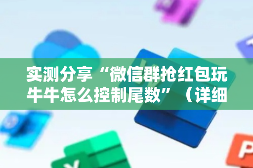 实测分享“微信群抢红包玩牛牛怎么控制尾数”（详细透视教程）-哔哩哔哩