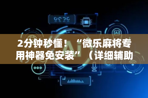 2分钟秒懂！“微乐麻将专用神器免安装”（详细辅助教程）-哔哩哔哩