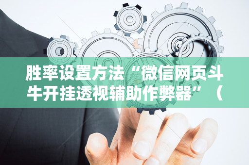 胜率设置方法“微信网页斗牛开挂透视辅助作弊器”（详细透视教程）-哔哩哔哩