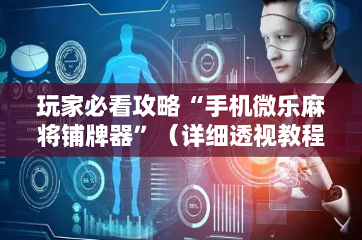 玩家必看攻略“手机微乐麻将铺牌器”（详细透视教程）-哔哩哔哩