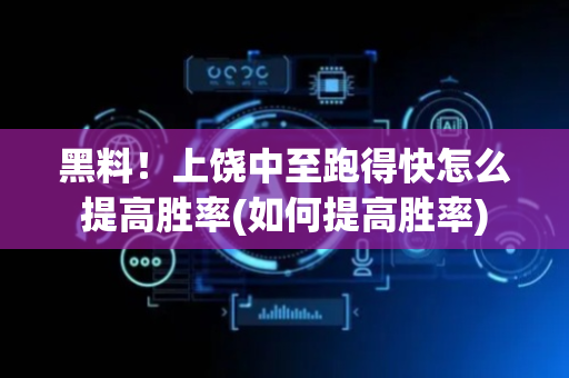 黑料！上饶中至跑得快怎么提高胜率(如何提高胜率)
