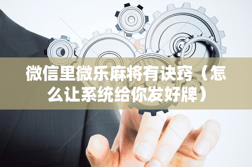 微信里微乐麻将有诀窍（怎么让系统给你发好牌）