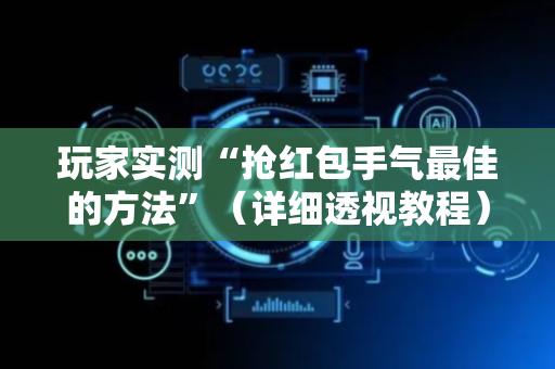 玩家实测“抢红包手气最佳的方法”（详细透视教程）-哔哩哔哩