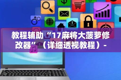 教程辅助“17麻将大菠萝修改器”（详细透视教程）-哔哩哔哩